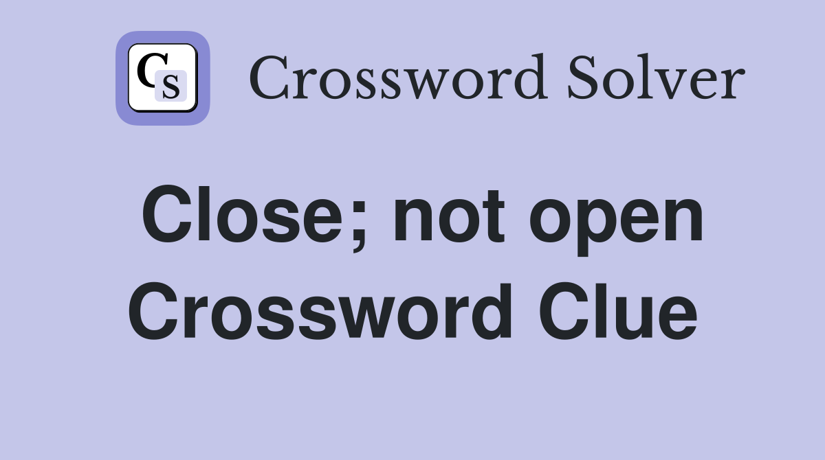 Close not open Crossword Clue Answers Crossword Solver